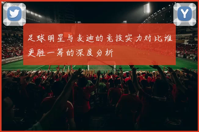 足球明星与麦迪的竞技实力对比谁更胜一筹的深度分析