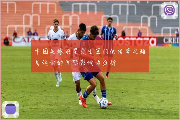 中国足球明星走出国门的传奇之路与他们的国际影响力分析