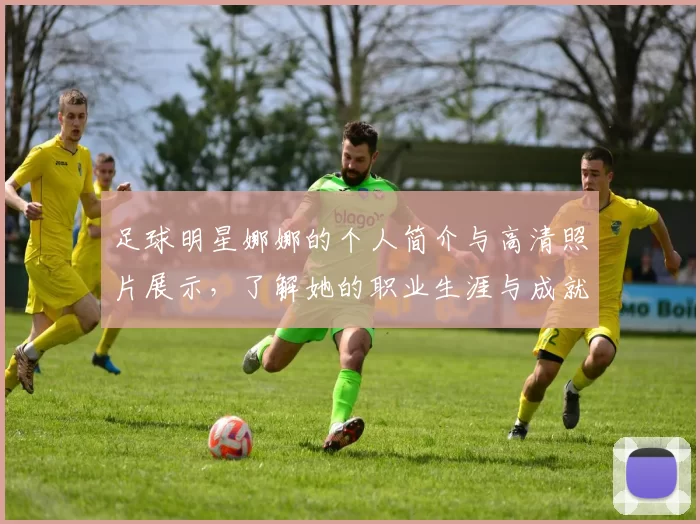足球明星娜娜的个人简介与高清照片展示，了解她的职业生涯与成就