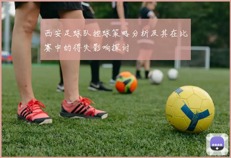 西安足球队控球策略分析及其在比赛中的得失影响探讨