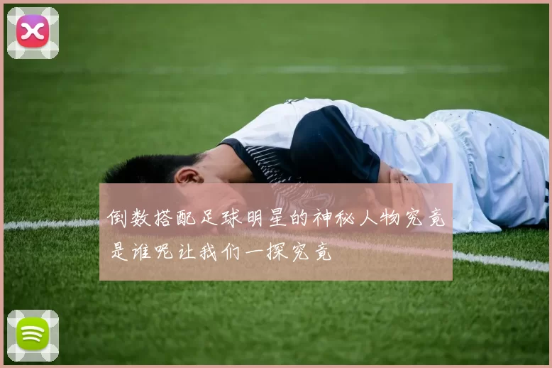 倒数搭配足球明星的神秘人物究竟是谁呢让我们一探究竟