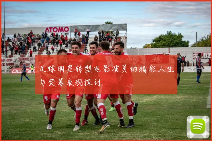 足球明星转型电影演员的精彩人生与荧幕表现探讨