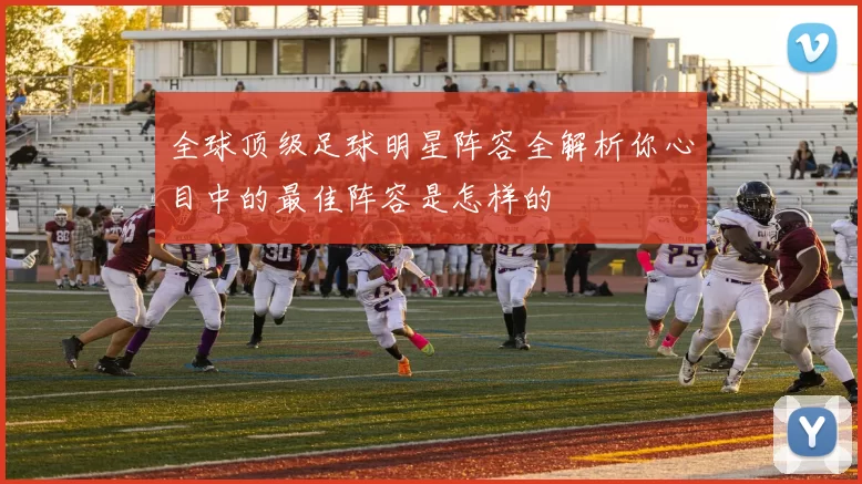 全球顶级足球明星阵容全解析你心目中的最佳阵容是怎样的