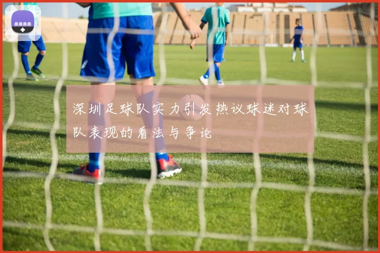 深圳足球队实力引发热议球迷对球队表现的看法与争论