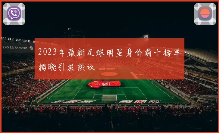 2023年最新足球明星身价前十榜单揭晓引发热议