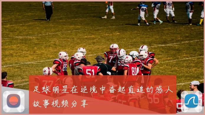 足球明星在逆境中奋起直追的感人故事视频分享
