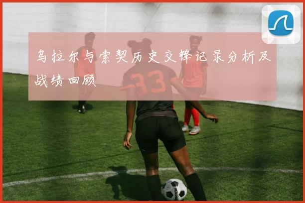 乌拉尔与索契历史交锋记录分析及战绩回顾