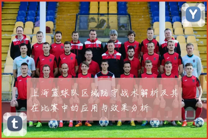 上海篮球队区域防守战术解析及其在比赛中的应用与效果分析