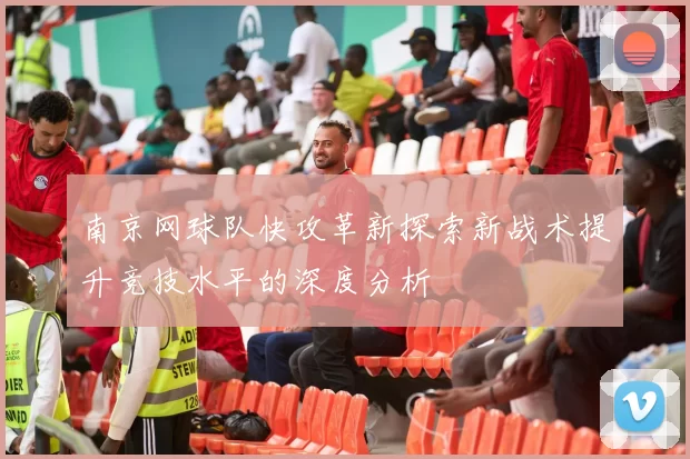 南京网球队快攻革新探索新战术提升竞技水平的深度分析