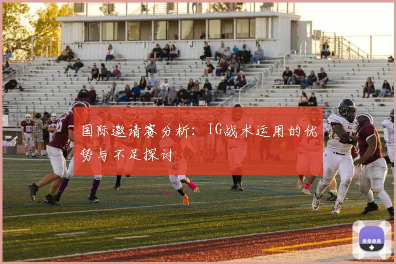 国际邀请赛分析：IG战术运用的优势与不足探讨