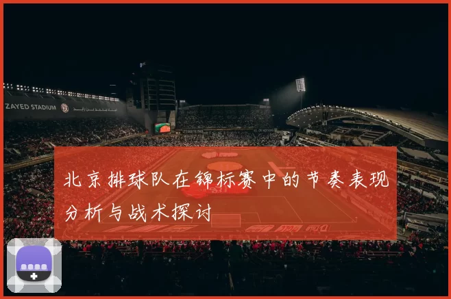 北京排球队在锦标赛中的节奏表现分析与战术探讨