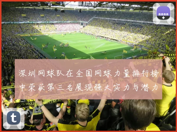 深圳网球队在全国网球力量排行榜中荣获第三名展现强大实力与潜力