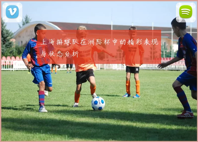 上海排球队在洲际杯中的精彩表现与状态分析