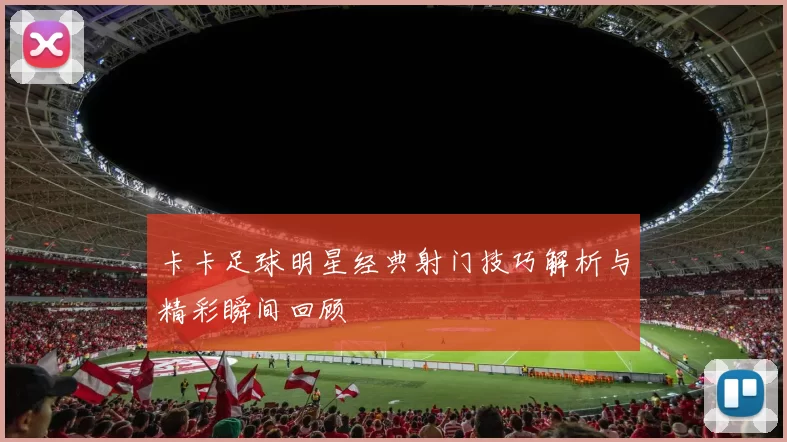 卡卡足球明星经典射门技巧解析与精彩瞬间回顾