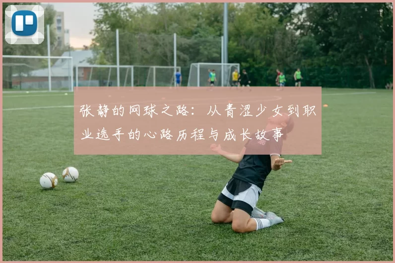 张静的网球之路：从青涩少女到职业选手的心路历程与成长故事