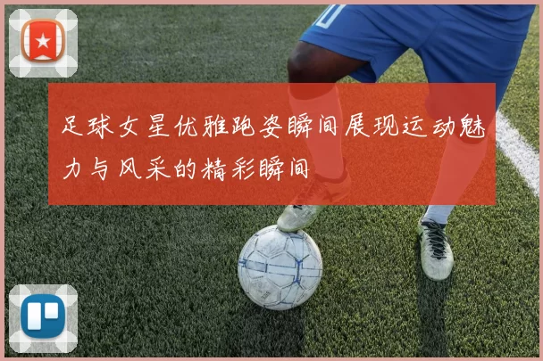 足球女星优雅跑姿瞬间展现运动魅力与风采的精彩瞬间