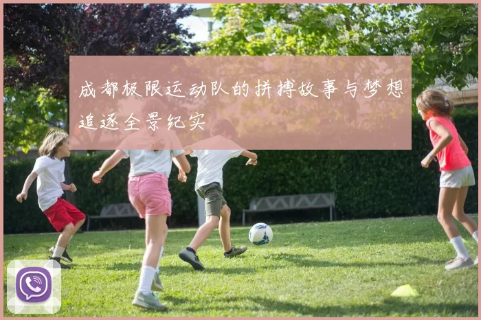 成都极限运动队的拼搏故事与梦想追逐全景纪实