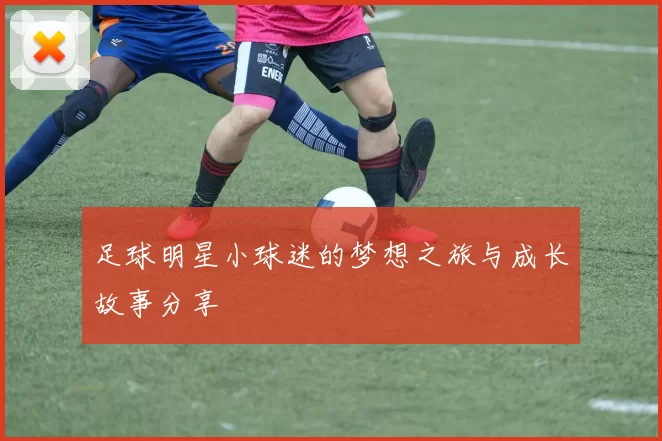 足球明星小球迷的梦想之旅与成长故事分享