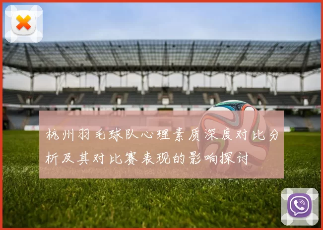 杭州羽毛球队心理素质深度对比分析及其对比赛表现的影响探讨
