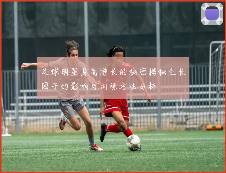 足球明星身高增长的秘密揭秘生长因子的影响与训练方法分析