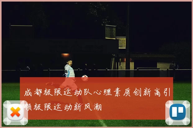成都极限运动队心理素质创新高引领极限运动新风潮