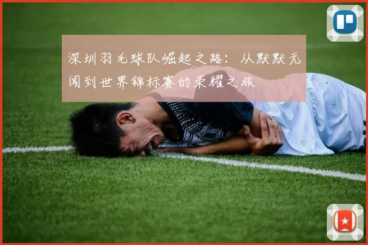 深圳羽毛球队崛起之路：从默默无闻到世界锦标赛的荣耀之旅