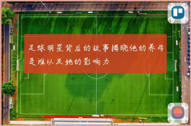 足球明星背后的故事揭晓他的养母是谁以及她的影响力