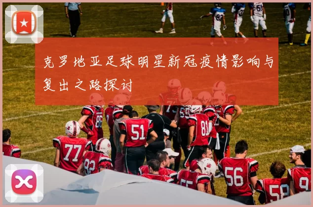 克罗地亚足球明星新冠疫情影响与复出之路探讨