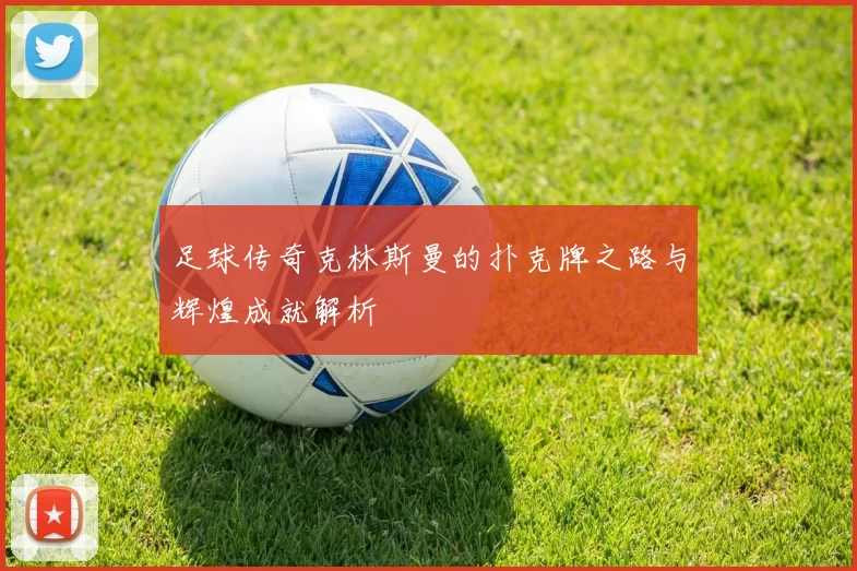 足球传奇克林斯曼的扑克牌之路与辉煌成就解析