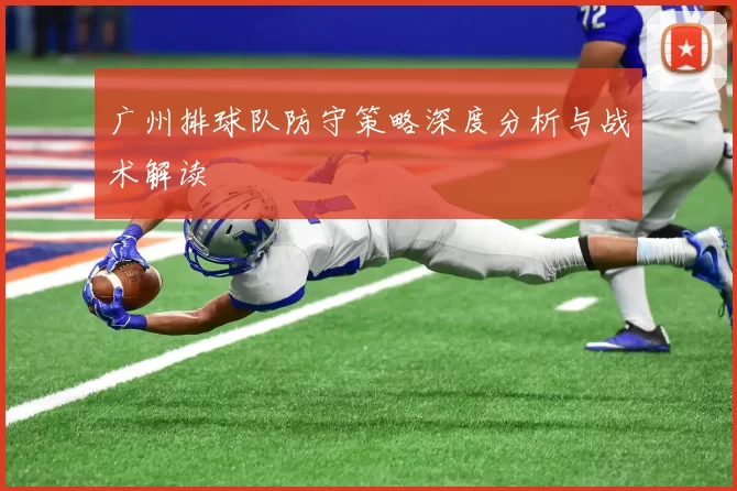 广州排球队防守策略深度分析与战术解读