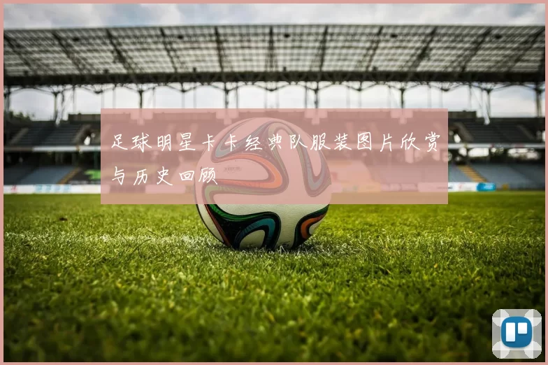 足球明星卡卡经典队服装图片欣赏与历史回顾