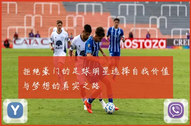 拒绝豪门的足球明星选择自我价值与梦想的真实之路