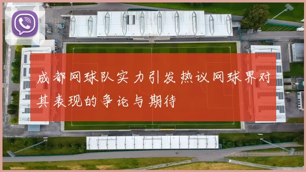 成都网球队实力引发热议网球界对其表现的争论与期待