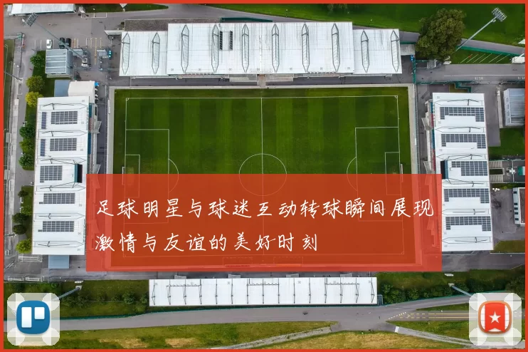 足球明星与球迷互动转球瞬间展现激情与友谊的美好时刻
