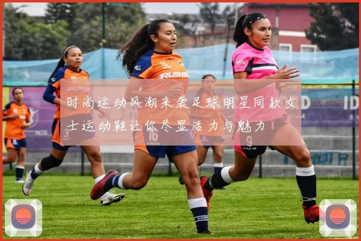 时尚运动风潮来袭足球明星同款女士运动鞋让你尽显活力与魅力