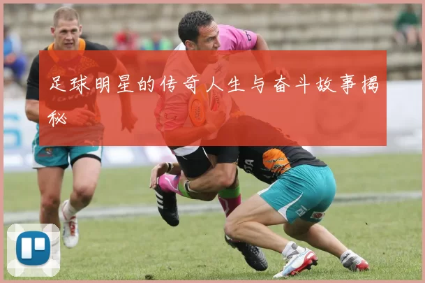 足球明星的传奇人生与奋斗故事揭秘