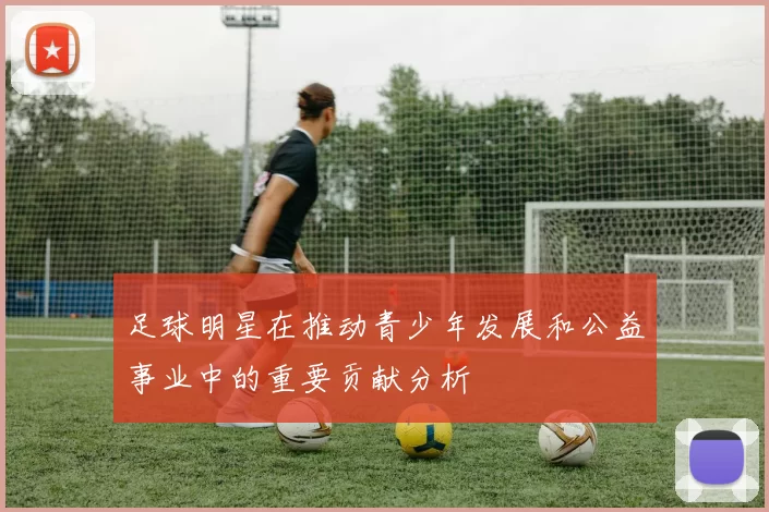 足球明星在推动青少年发展和公益事业中的重要贡献分析