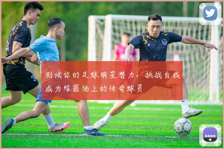 测试你的足球明星潜力，挑战自我成为绿茵场上的传奇球员