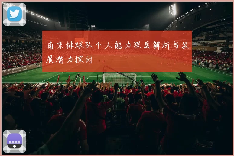 南京排球队个人能力深度解析与发展潜力探讨