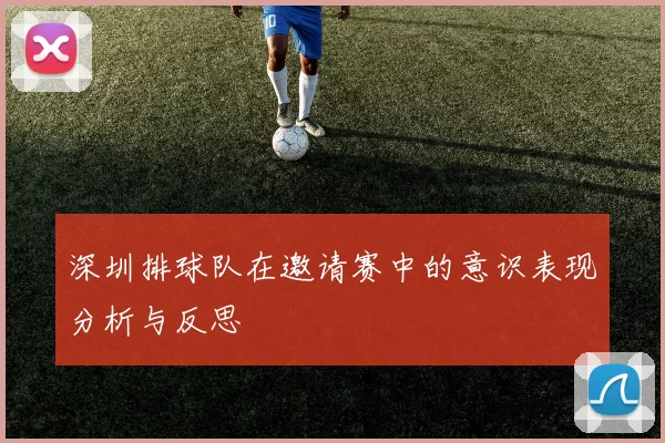 深圳排球队在邀请赛中的意识表现分析与反思