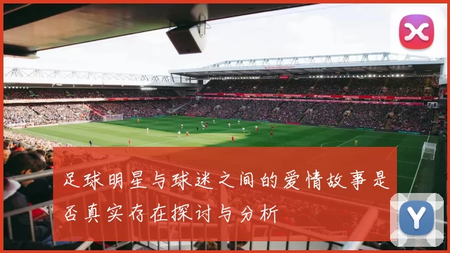 足球明星与球迷之间的爱情故事是否真实存在探讨与分析