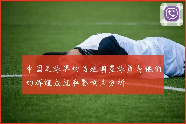 中国足球界的马姓明星球员与他们的辉煌成就和影响力分析