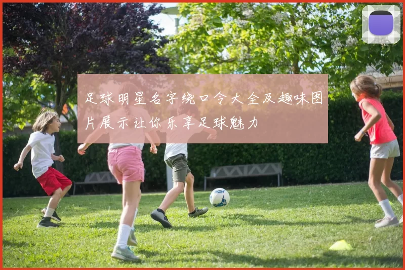 足球明星名字绕口令大全及趣味图片展示让你乐享足球魅力