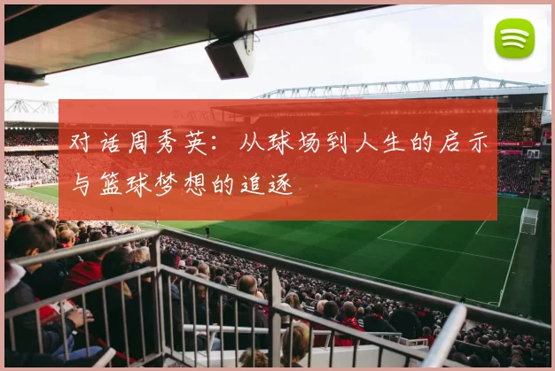 对话周秀英：从球场到人生的启示与篮球梦想的追逐