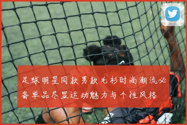 足球明星同款男款毛衫时尚潮流必备单品尽显运动魅力与个性风格