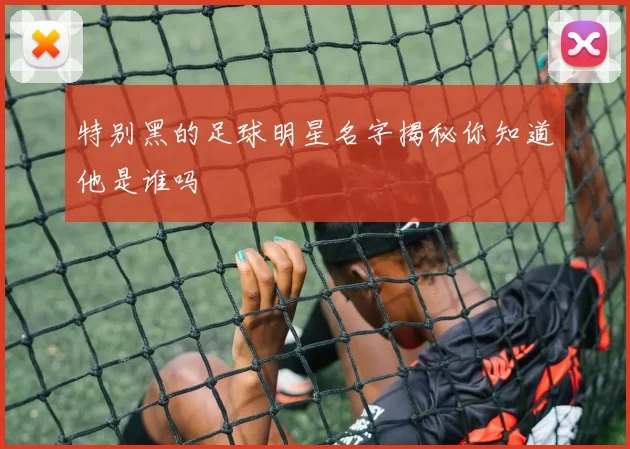 特别黑的足球明星名字揭秘你知道他是谁吗