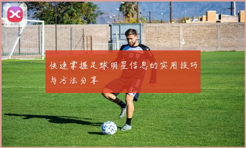 快速掌握足球明星信息的实用技巧与方法分享