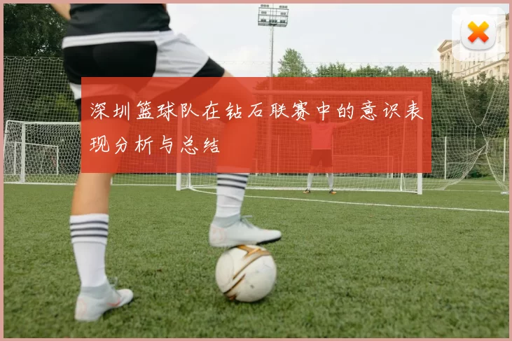 深圳篮球队在钻石联赛中的意识表现分析与总结