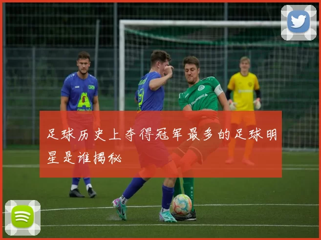 足球历史上夺得冠军最多的足球明星是谁揭秘
