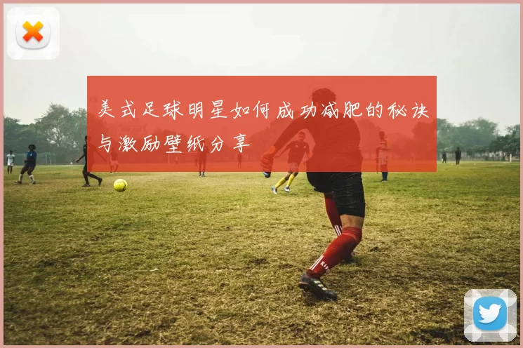 美式足球明星如何成功减肥的秘诀与激励壁纸分享